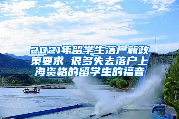 2021年留学生落户新政策要求 很多失去落户上海资格的留学生的福音