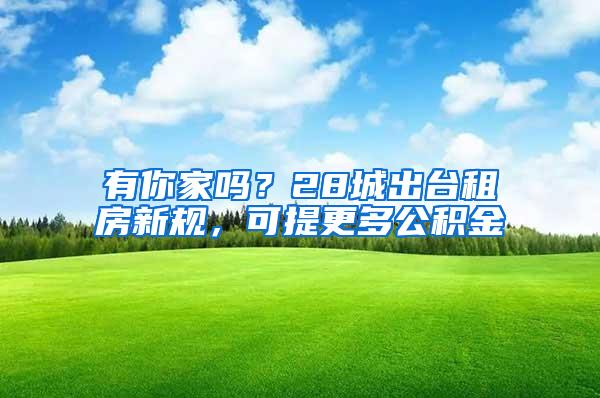 有你家吗？28城出台租房新规，可提更多公积金