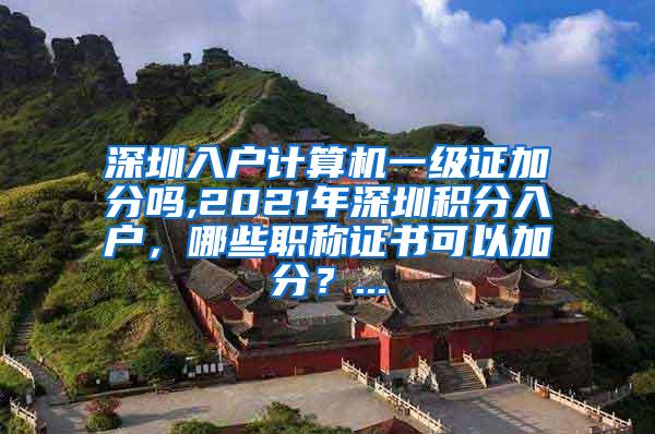 深圳入户计算机一级证加分吗,2021年深圳积分入户，哪些职称证书可以加分？...