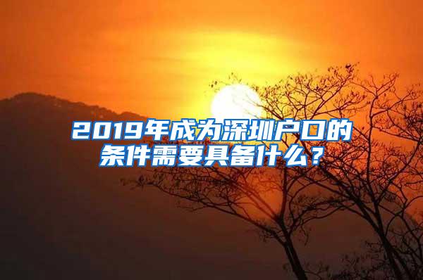 2019年成为深圳户口的条件需要具备什么？