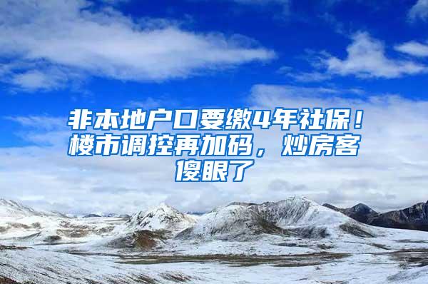 非本地户口要缴4年社保！楼市调控再加码，炒房客傻眼了