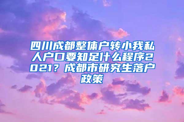 四川成都整体户转小我私人户口要知足什么程序2021？成都市研究生落户政策