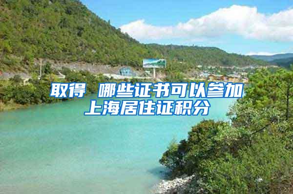 取得 哪些证书可以参加上海居住证积分