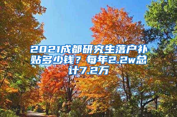 2021成都研究生落户补贴多少钱？每年2.2w总计7.2万