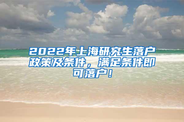 2022年上海研究生落户政策及条件，满足条件即可落户！