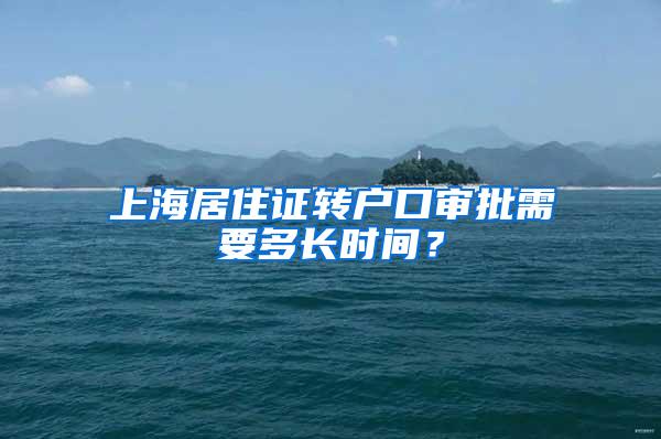 上海居住证转户口审批需要多长时间？