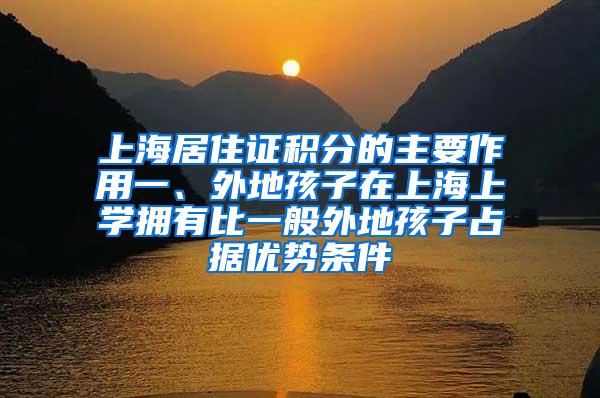 上海居住证积分的主要作用一、外地孩子在上海上学拥有比一般外地孩子占据优势条件