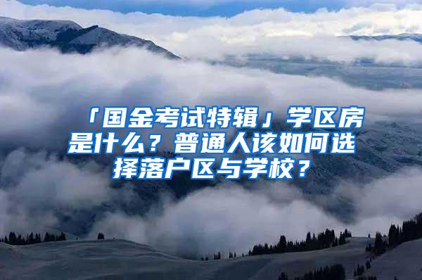 「国金考试特辑」学区房是什么？普通人该如何选择落户区与学校？