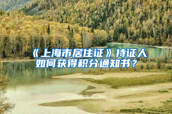 《上海市居住证》持证人如何获得积分通知书？