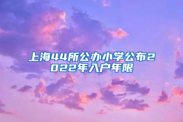 上海44所公办小学公布2022年入户年限