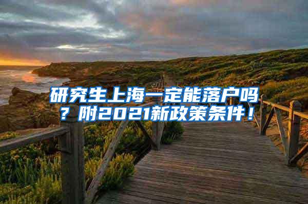 研究生上海一定能落户吗？附2021新政策条件！