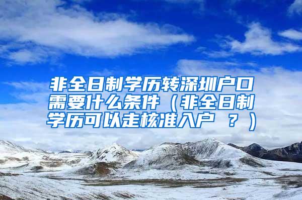 非全日制学历转深圳户口需要什么条件（非全日制学历可以走核准入户 ？）