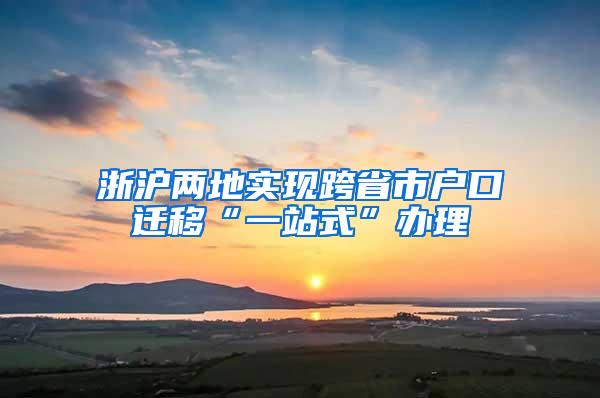 浙沪两地实现跨省市户口迁移“一站式”办理