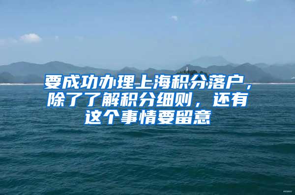 要成功办理上海积分落户，除了了解积分细则，还有这个事情要留意