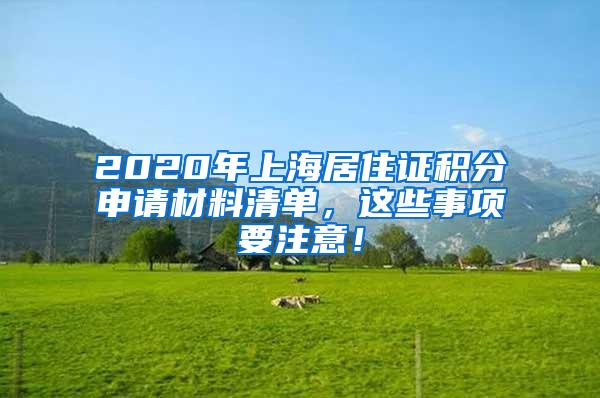 2020年上海居住证积分申请材料清单，这些事项要注意！