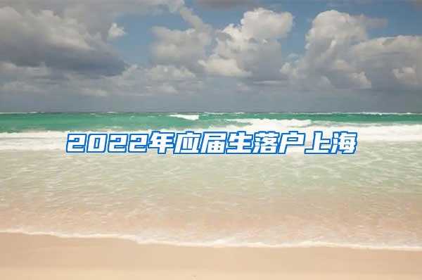 2022年应届生落户上海