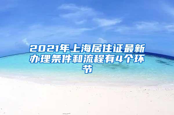 2021年上海居住证最新办理条件和流程有4个环节