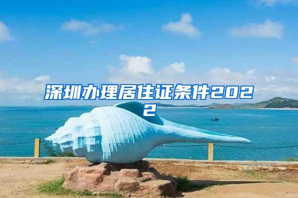 深圳办理居住证条件2022