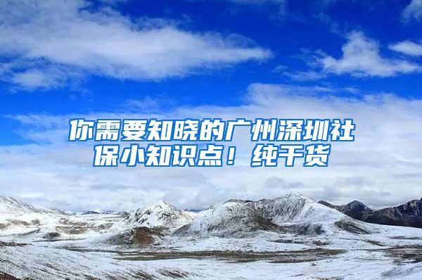 你需要知晓的广州深圳社保小知识点！纯干货