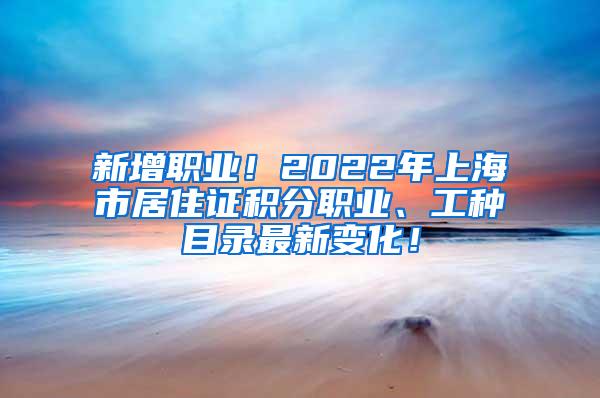 新增职业！2022年上海市居住证积分职业、工种目录最新变化！