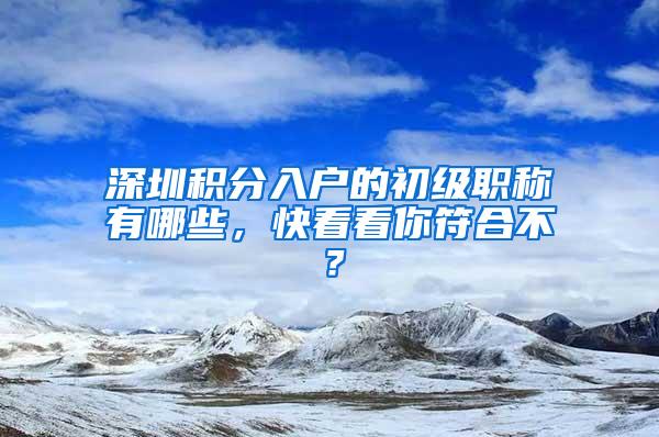 深圳积分入户的初级职称有哪些，快看看你符合不？