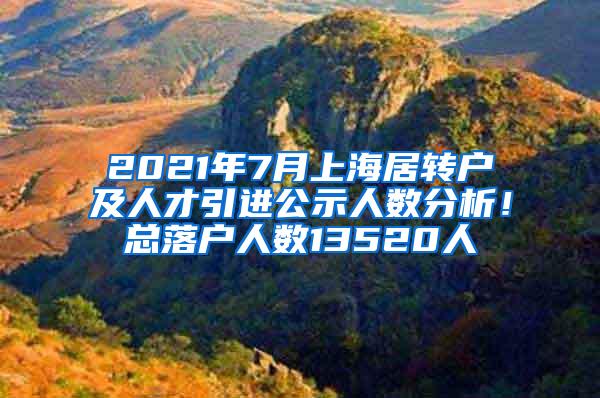 2021年7月上海居转户及人才引进公示人数分析！总落户人数13520人