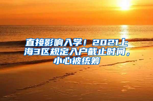 直接影响入学！2021上海3区规定入户截止时间，小心被统筹