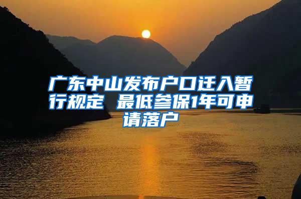 广东中山发布户口迁入暂行规定 最低参保1年可申请落户