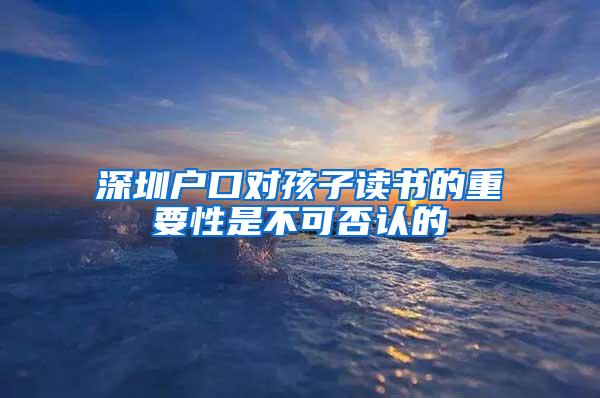 深圳户口对孩子读书的重要性是不可否认的