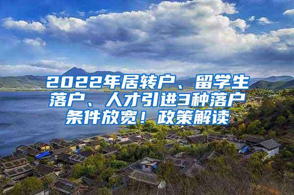 2022年居转户、留学生落户、人才引进3种落户条件放宽！政策解读