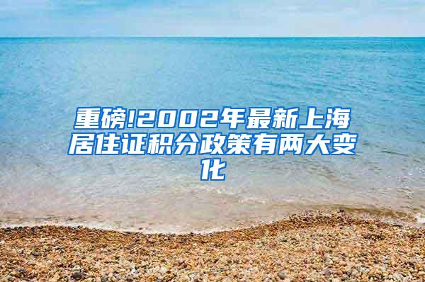 重磅!2002年最新上海居住证积分政策有两大变化