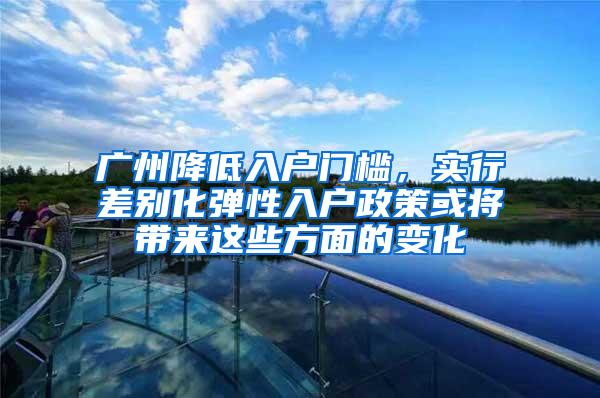 广州降低入户门槛，实行差别化弹性入户政策或将带来这些方面的变化