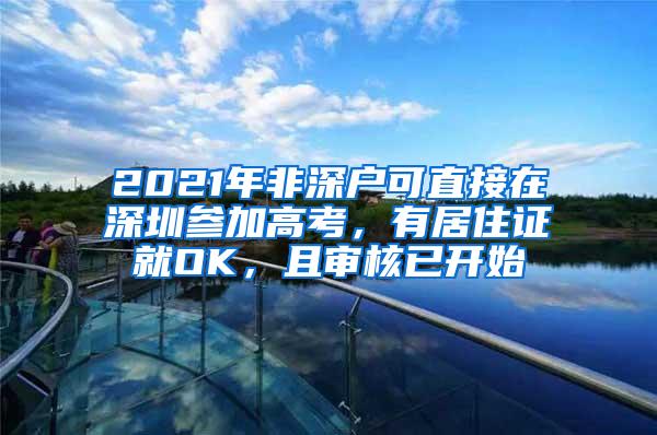 2021年非深户可直接在深圳参加高考，有居住证就OK，且审核已开始