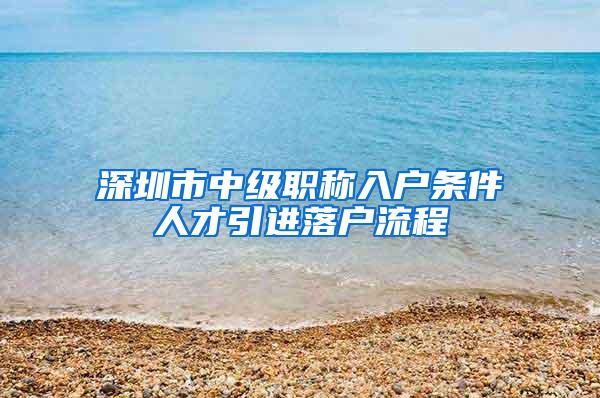 深圳市中级职称入户条件人才引进落户流程