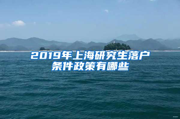 2019年上海研究生落户条件政策有哪些