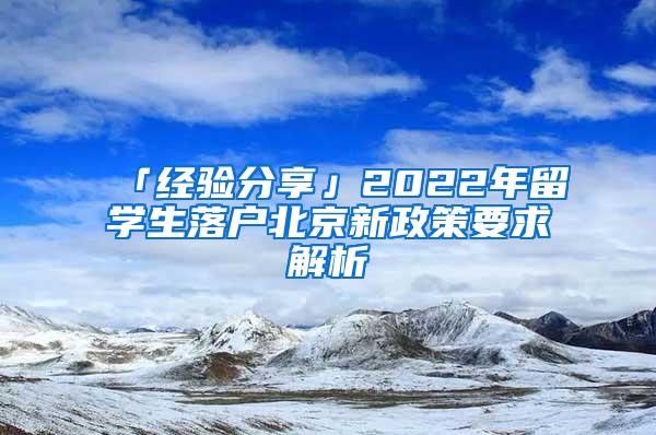 「经验分享」2022年留学生落户北京新政策要求解析