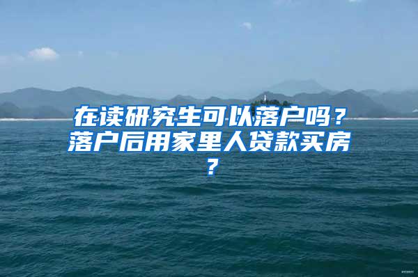 在读研究生可以落户吗？落户后用家里人贷款买房？