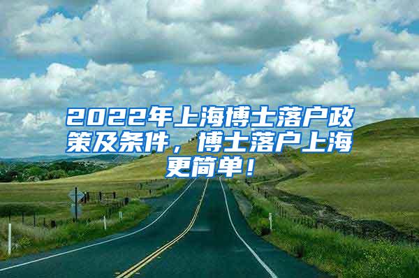 2022年上海博士落户政策及条件，博士落户上海更简单！