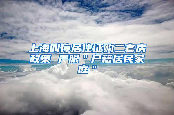 上海叫停居住证购二套房政策 严限＂户籍居民家庭＂