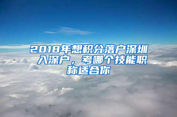 2018年想积分落户深圳 入深户，考哪个技能职称适合你