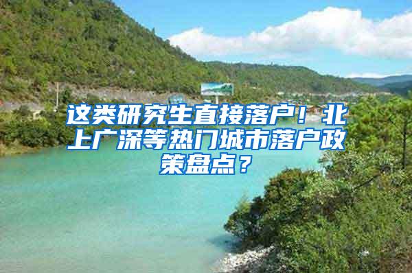 这类研究生直接落户！北上广深等热门城市落户政策盘点？