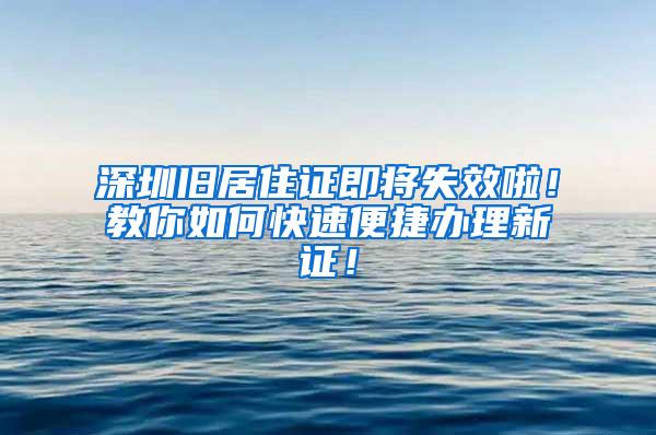 深圳旧居住证即将失效啦！教你如何快速便捷办理新证！