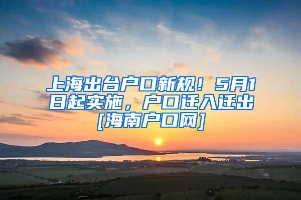 上海出台户口新规！5月1日起实施，户口迁入迁出[海南户口网]