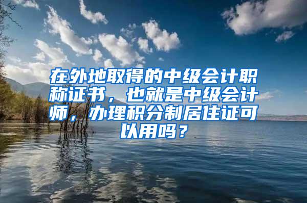 在外地取得的中级会计职称证书，也就是中级会计师，办理积分制居住证可以用吗？