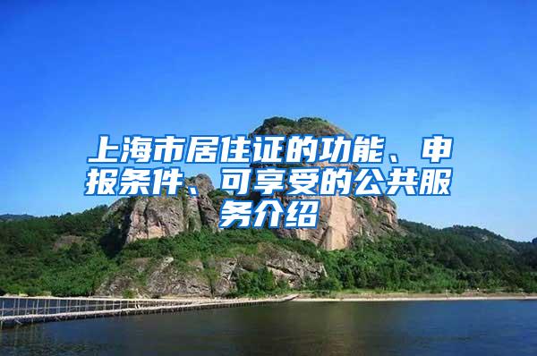 上海市居住证的功能、申报条件、可享受的公共服务介绍