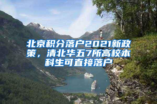 北京积分落户2021新政策，清北华五7所高校本科生可直接落户