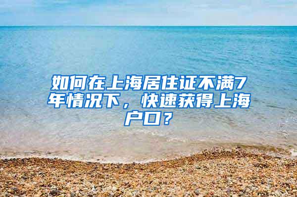 如何在上海居住证不满7年情况下，快速获得上海户口？