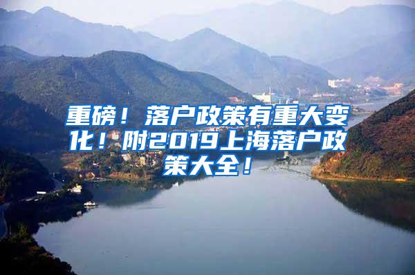 重磅！落户政策有重大变化！附2019上海落户政策大全！