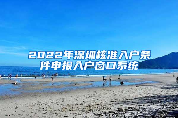 2022年深圳核准入户条件申报入户窗口系统