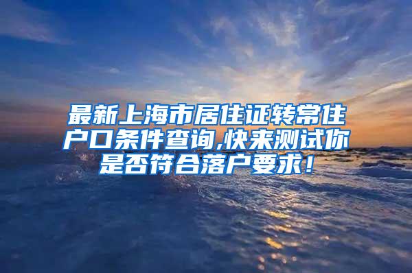 最新上海市居住证转常住户口条件查询,快来测试你是否符合落户要求！